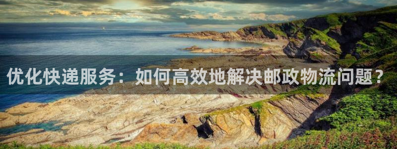 南宫超凡国际官网：优化快递服务：如何